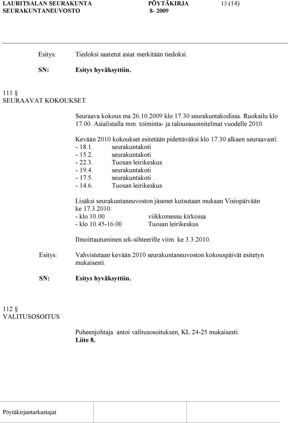 3. Tuosan leirikeskus 19.4. seurakuntakoti 17.5. seurakuntakoti 14.6. Tuosan leirikeskus Lisäksi seurakuntaneuvoston jäsenet kutsutaan mukaan Visiopäivään ke 17.3.2010: klo 10.