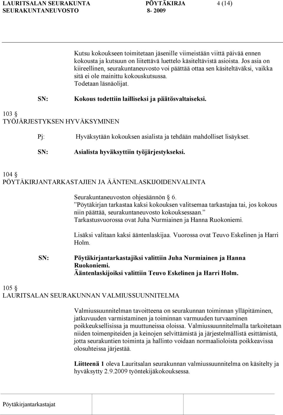 103 TYÖJÄRJESTYKSEN HYVÄKSYMINEN Pj: Hyväksytään kokouksen asialista ja tehdään mahdolliset lisäykset. Asialista hyväksyttiin työjärjestykseksi.