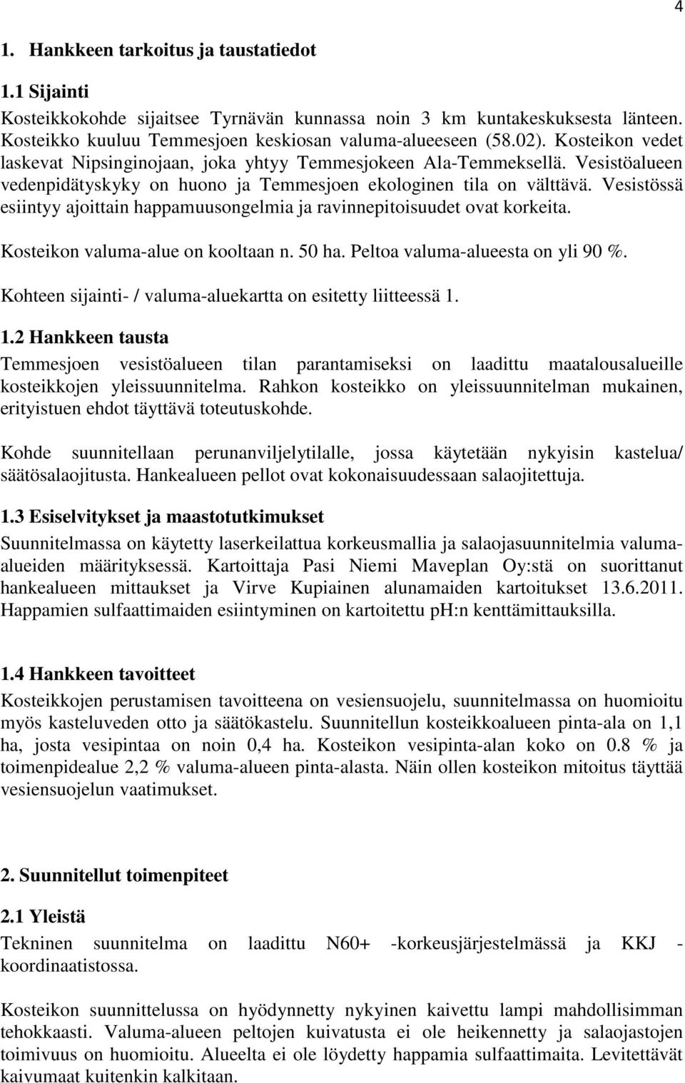 Vesistössä esiintyy ajoittain happamuusongelmia ja ravinnepitoisuudet ovat korkeita. Kosteikon valuma-alue on kooltaan n. 50 ha. Peltoa valuma-alueesta on yli 90 %.
