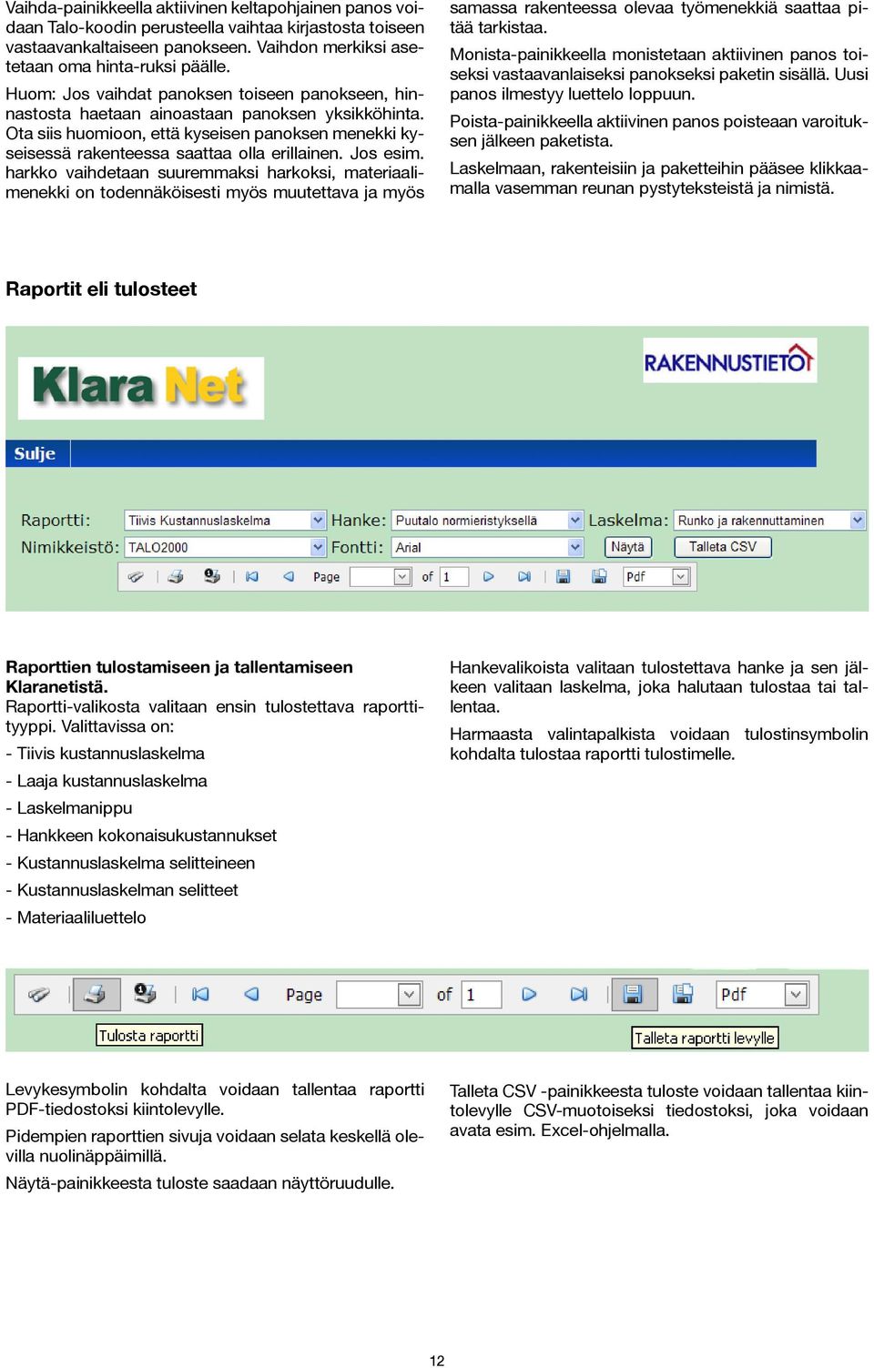 Jos esim. harkko vaihdetaan suuremmaksi harkoksi, materiaalimenekki on todennäköisesti myös muutettava ja myös samassa rakenteessa olevaa työmenekkiä saattaa pitää tarkistaa.