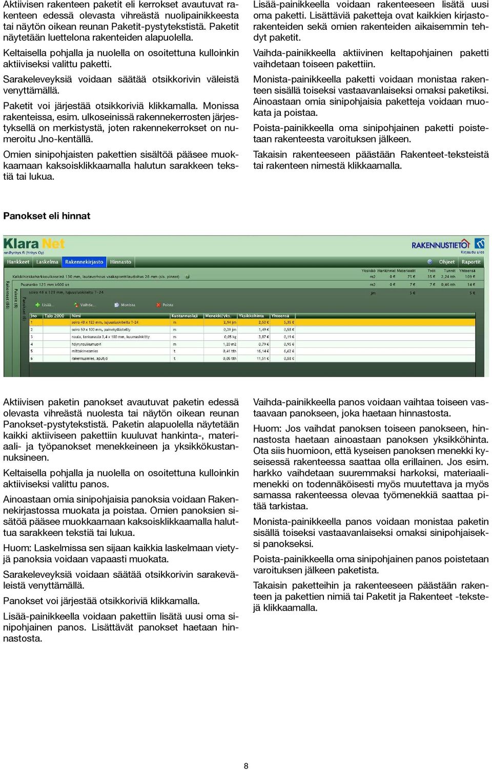 Sarakeleveyksiä voidaan säätää otsikkorivin väleistä venyttämällä. Paketit voi järjestää otsikkoriviä klikkamalla. Monissa rakenteissa, esim.