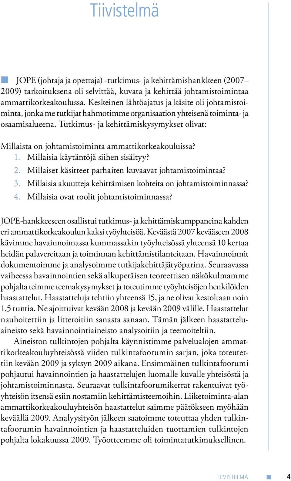 Tutkimus- ja kehittämiskysymykset olivat: Millaista on johtamistoiminta ammattikorkeakouluissa? 1. Millaisia käytäntöjä siihen sisältyy? 2. Millaiset käsitteet parhaiten kuvaavat johtamistoimintaa? 3.