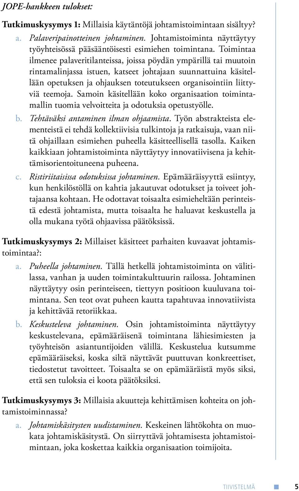 Toimintaa ilmenee palaveritilanteissa, joissa pöydän ympärillä tai muutoin rintamalinjassa istuen, katseet johtajaan suunnattuina käsitellään opetuksen ja ohjauksen toteutukseen organisointiin