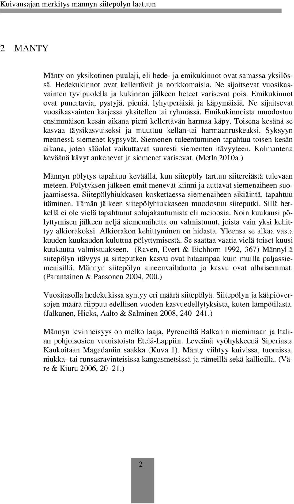 Ne sijaitsevat vuosikasvainten kärjessä yksitellen tai ryhmässä. Emikukinnoista muodostuu ensimmäisen kesän aikana pieni kellertävän harmaa käpy.