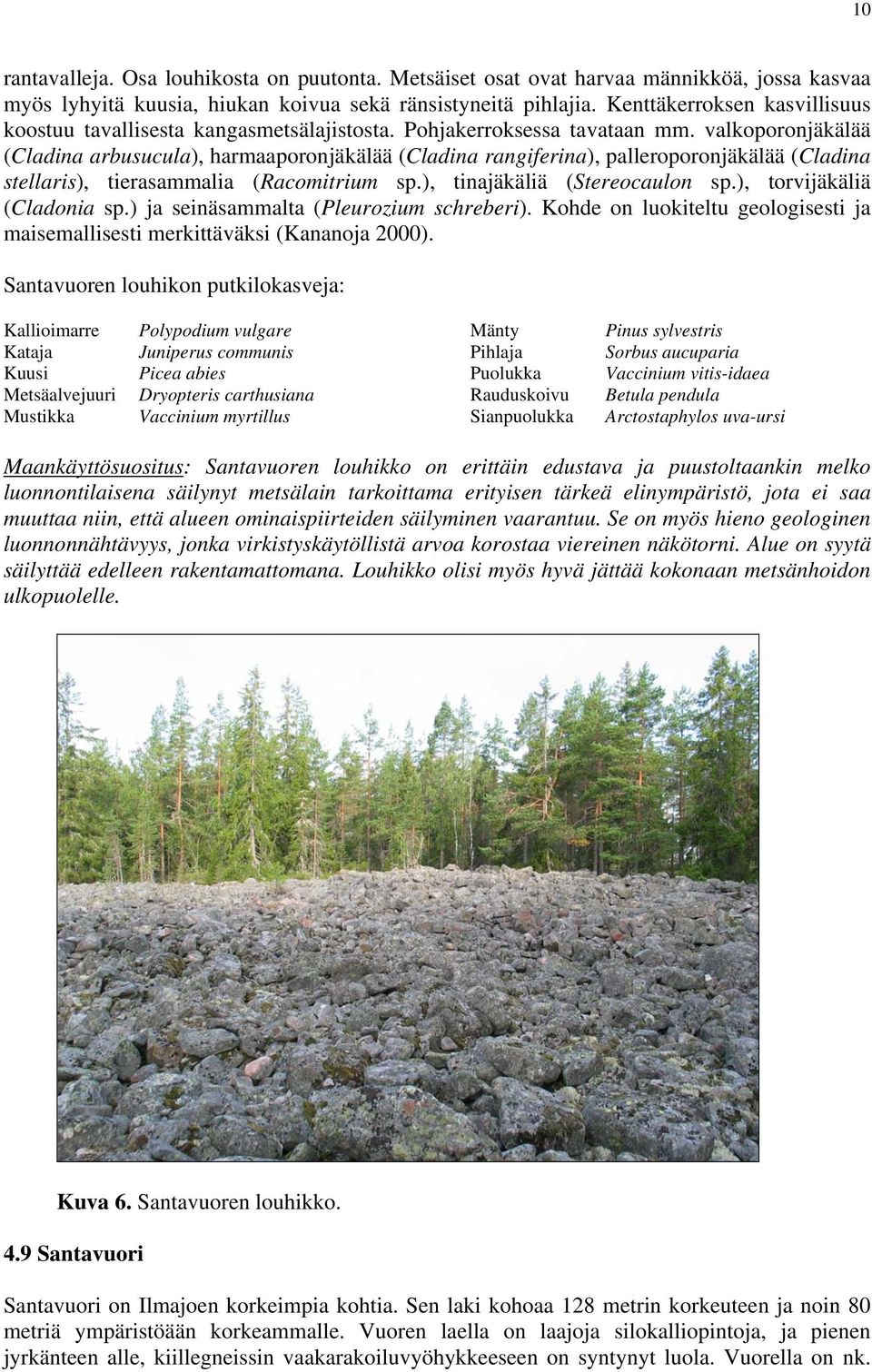 valkoporonjäkälää (Cladina arbusucula), harmaaporonjäkälää (Cladina rangiferina), palleroporonjäkälää (Cladina stellaris), tierasammalia (Racomitrium sp.), tinajäkäliä (Stereocaulon sp.