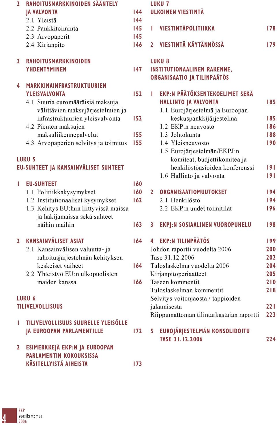 1 Suuria euromääräisiä maksuja välittävien maksujärjestelmien ja infrastruktuurien yleisvalvonta 152 4.2 Pienten maksujen maksuliikennepalvelut 155 4.