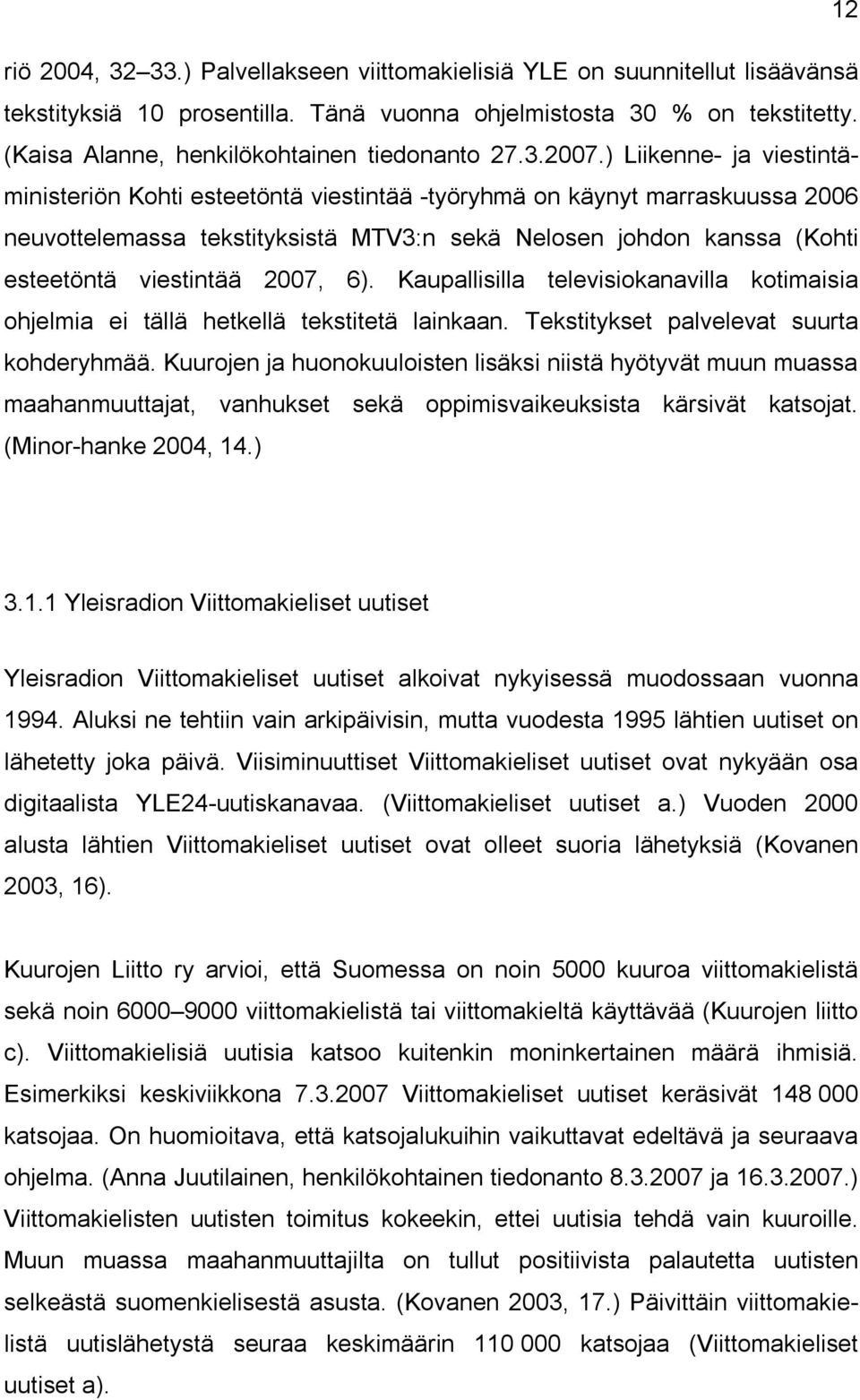 ) Liikenne ja viestintäministeriön Kohti esteetöntä viestintää työryhmä on käynyt marraskuussa 2006 neuvottelemassa tekstityksistä MTV3:n sekä Nelosen johdon kanssa (Kohti esteetöntä viestintää 2007,