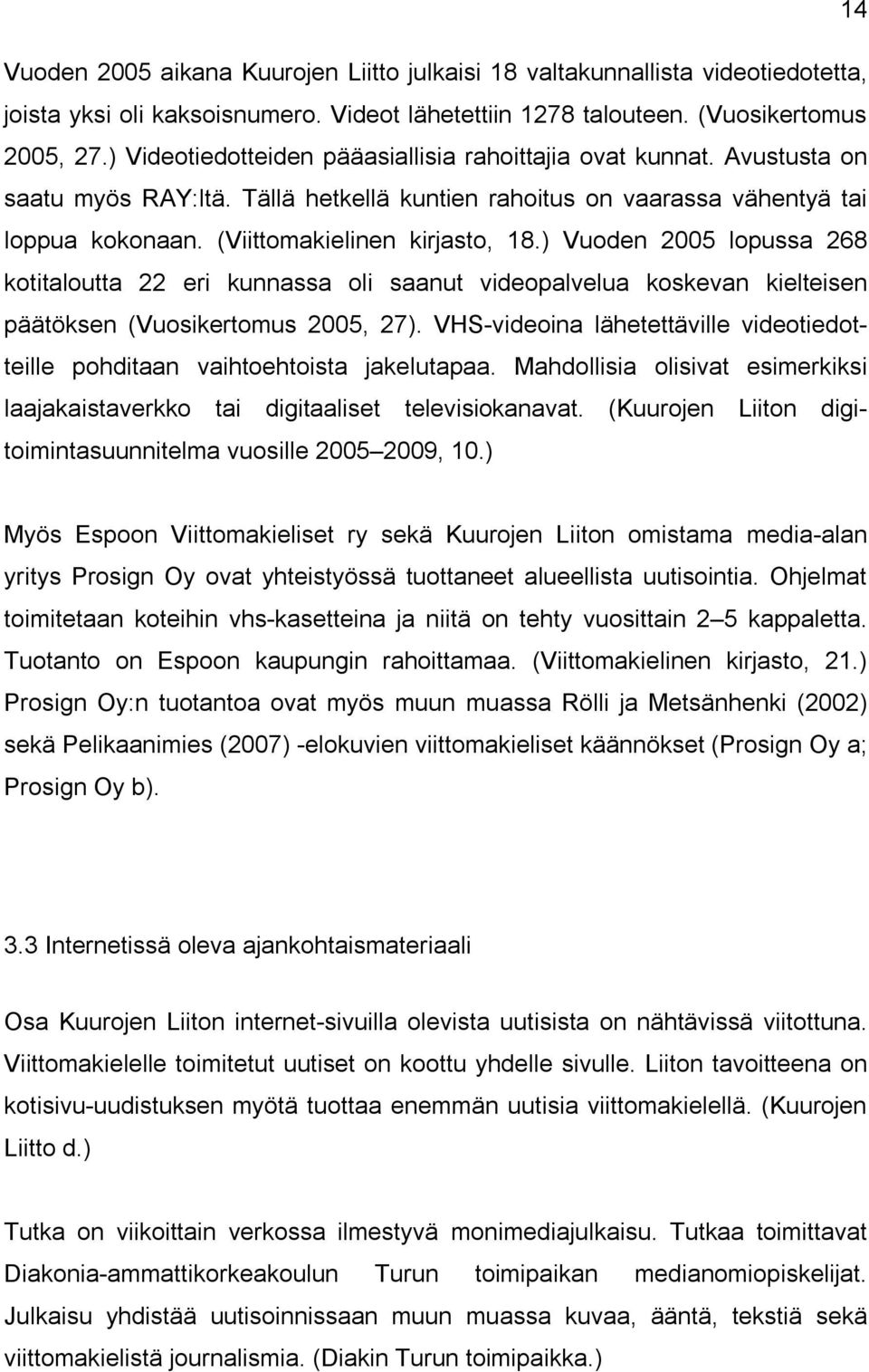 ) Vuoden 2005 lopussa 268 kotitaloutta 22 eri kunnassa oli saanut videopalvelua koskevan kielteisen päätöksen (Vuosikertomus 2005, 27).