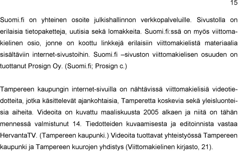 ) Tampereen kaupungin internet sivuilla on nähtävissä viittomakielisiä videotiedotteita, jotka käsittelevät ajankohtaisia, Tamperetta koskevia sekä yleisluonteisia aiheita.