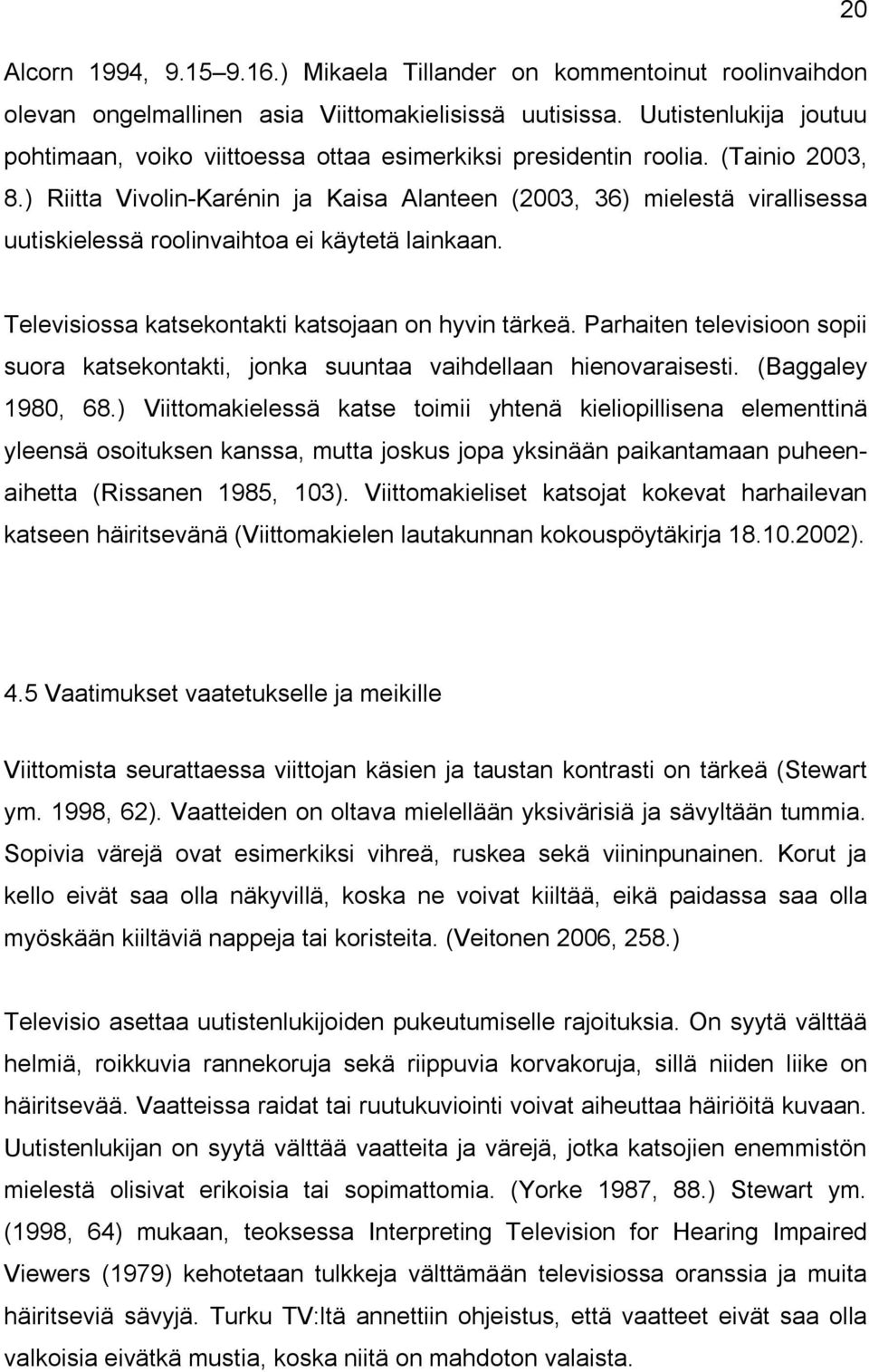) Riitta Vivolin Karénin ja Kaisa Alanteen (2003, 36) mielestä virallisessa uutiskielessä roolinvaihtoa ei käytetä lainkaan. Televisiossa katsekontakti katsojaan on hyvin tärkeä.