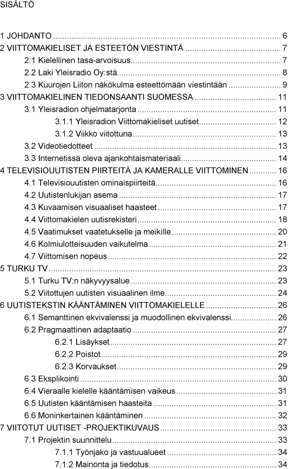 2 Videotiedotteet... 13 3.3 Internetissä oleva ajankohtaismateriaali... 14 4 TELEVISIOUUTISTEN PIIRTEITÄ JA KAMERALLE VIITTOMINEN... 16 4.1 Televisiouutisten ominaispiirteitä... 16 4.2 Uutistenlukijan asema.