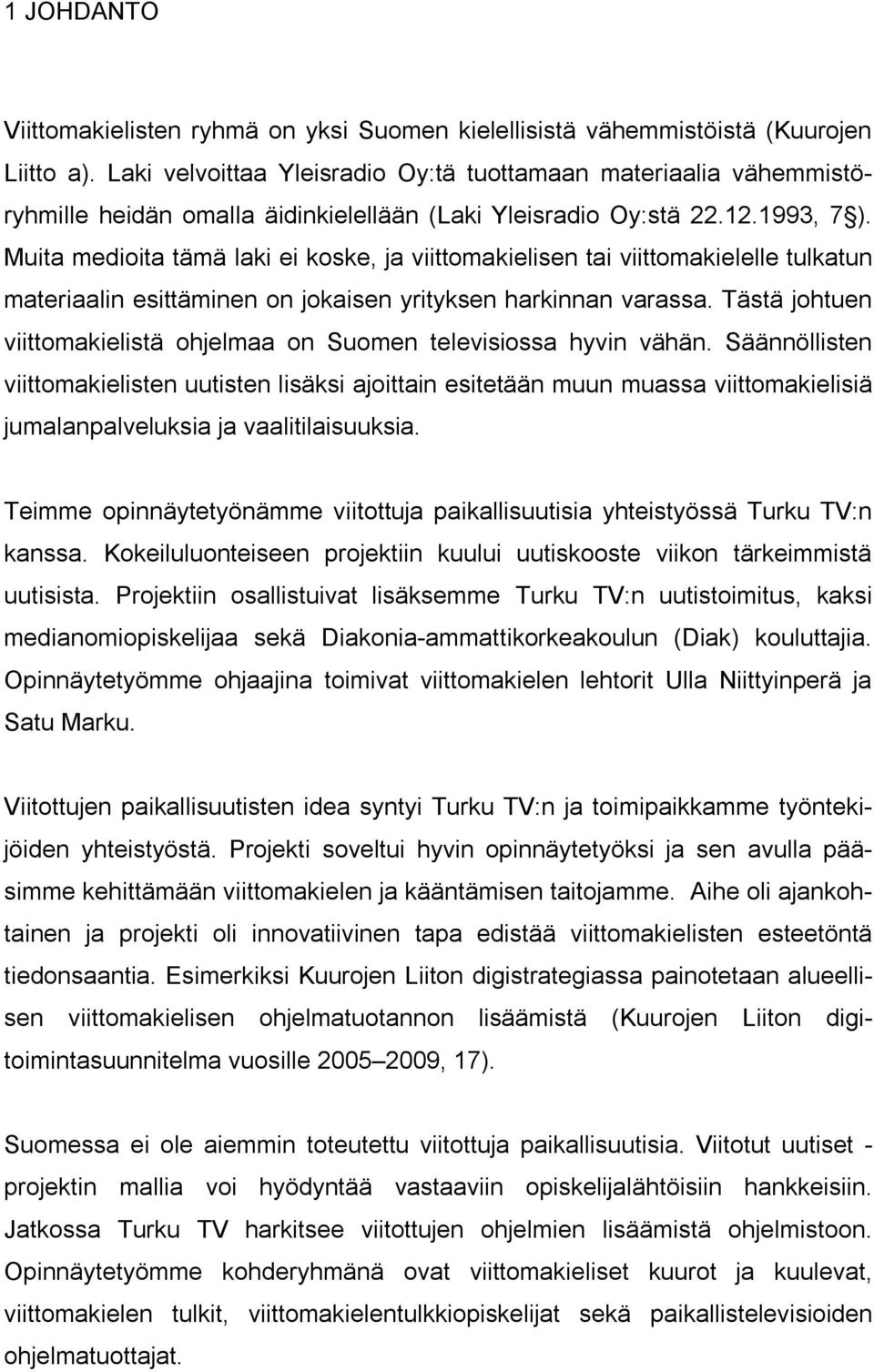 Muita medioita tämä laki ei koske, ja viittomakielisen tai viittomakielelle tulkatun materiaalin esittäminen on jokaisen yrityksen harkinnan varassa.