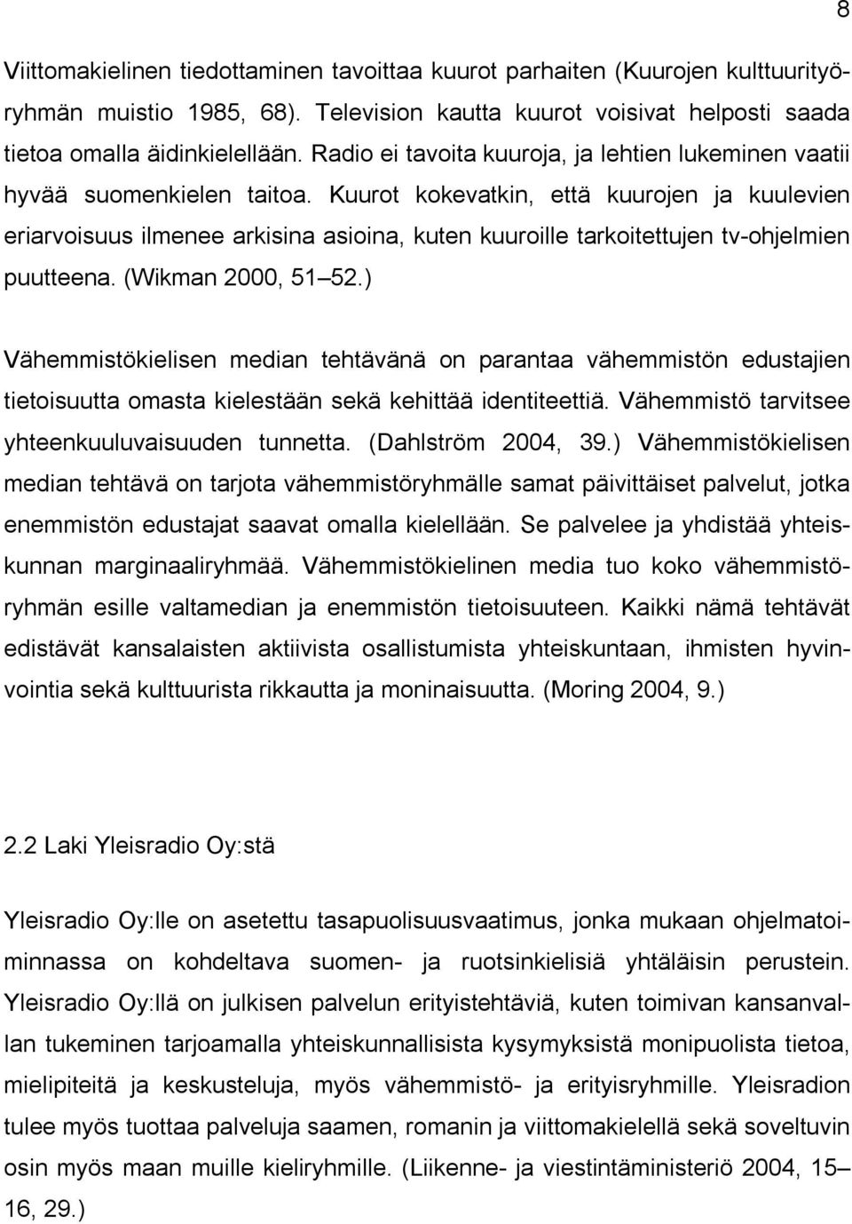 Kuurot kokevatkin, että kuurojen ja kuulevien eriarvoisuus ilmenee arkisina asioina, kuten kuuroille tarkoitettujen tv ohjelmien puutteena. (Wikman 2000, 51 52.