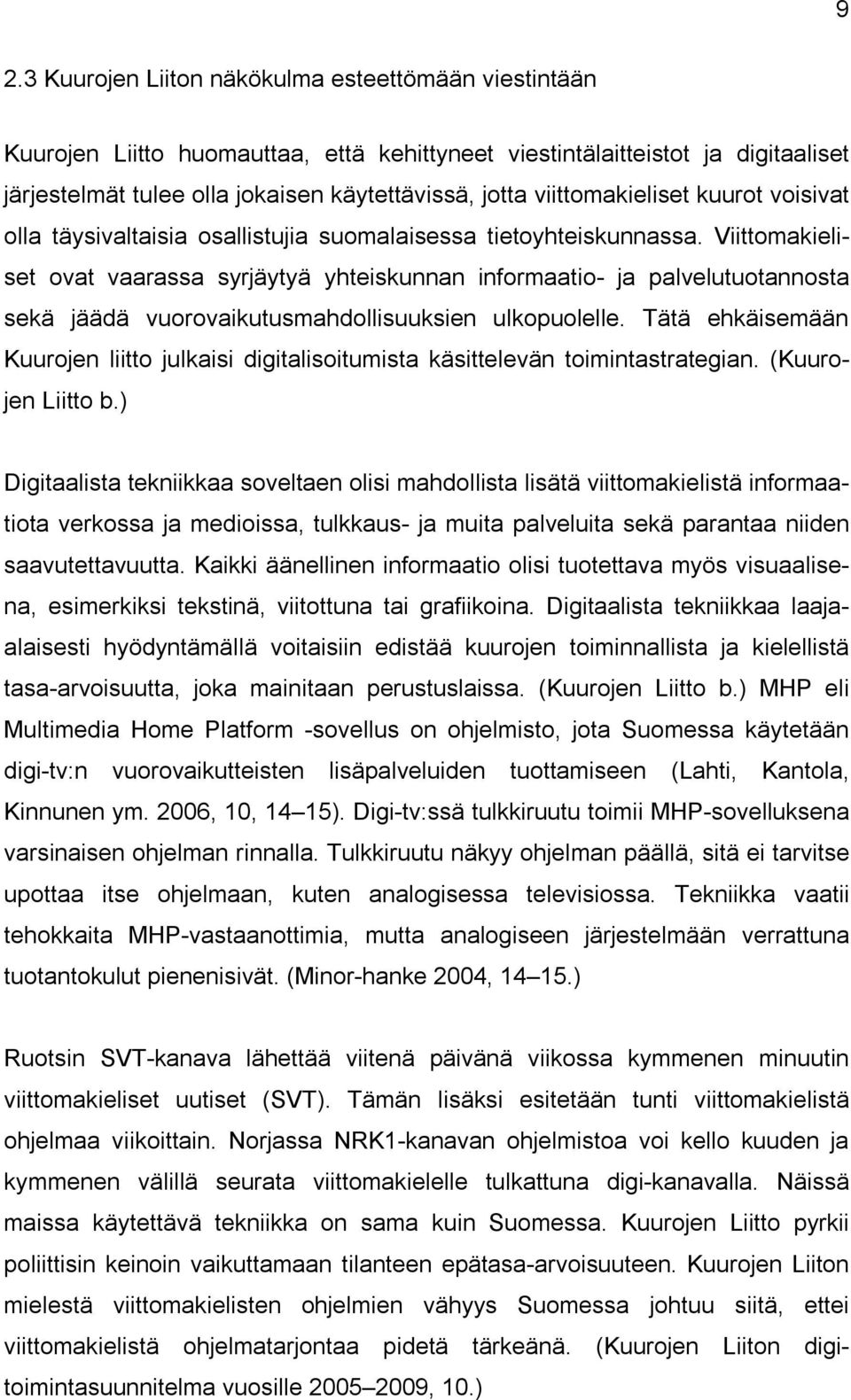 Viittomakieliset ovat vaarassa syrjäytyä yhteiskunnan informaatio ja palvelutuotannosta sekä jäädä vuorovaikutusmahdollisuuksien ulkopuolelle.