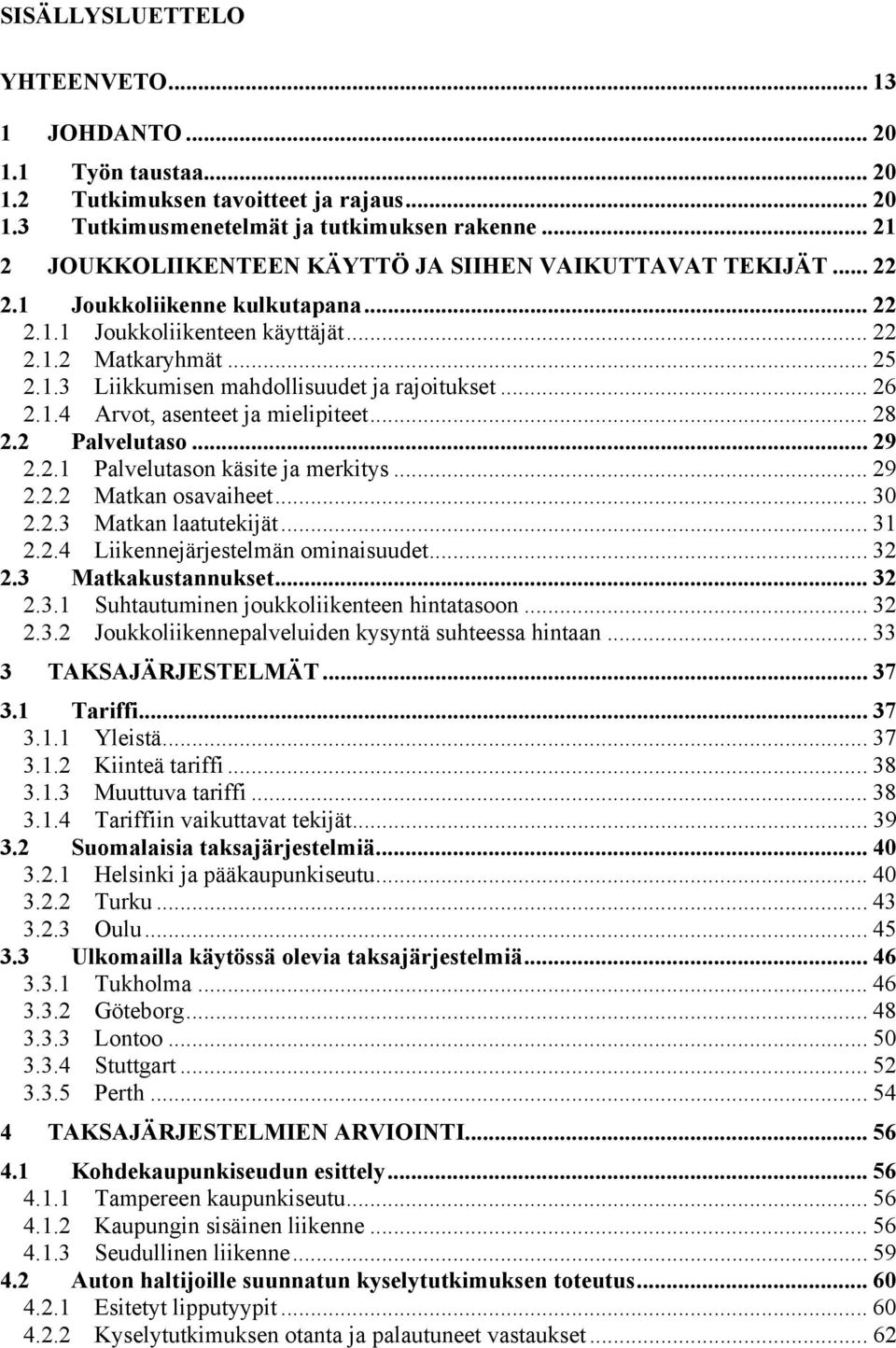 .. 26 2.1.4 Arvot, asenteet ja mielipiteet... 28 2.2 Palvelutaso... 29 2.2.1 Palvelutason käsite ja merkitys... 29 2.2.2 Matkan osavaiheet... 30 2.2.3 Matkan laatutekijät... 31 2.2.4 Liikennejärjestelmän ominaisuudet.