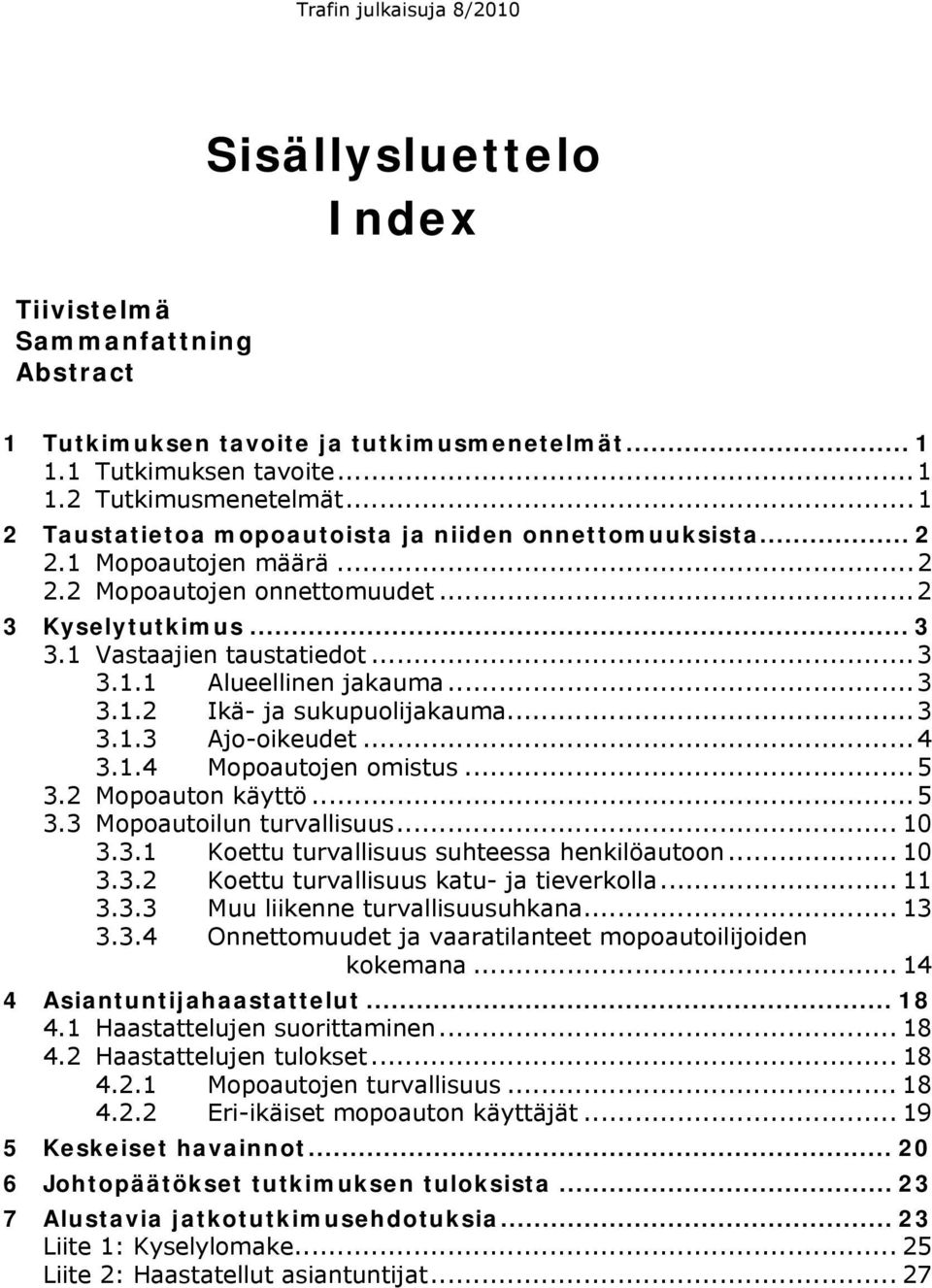 .. 3 3.1.2 Ikä- ja sukupuolijakauma... 3 3.1.3 Ajo-oikeudet... 4 3.1.4 Mopoautojen omistus... 5 3.2 Mopoauton käyttö... 5 3.3 Mopoautoilun turvallisuus... 10 3.3.1 Koettu turvallisuus suhteessa henkilöautoon.