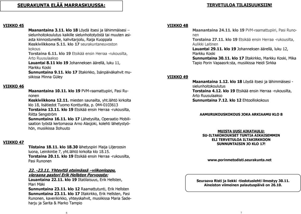 klo 17 seurakuntaneuvoston kokous Torstaina 6.11. klo 19 Etsikää ensin Herraa -rukousilta, Arto Ruusulaakso Lauantai 8.11 klo 19 Johanneksen äärellä, luku 11, Markku Koski Sunnuntaina 9.11. klo 17 Iltakirkko, Isänpäiväkahvit musiikissa Minna Güley Maanantaina 10.