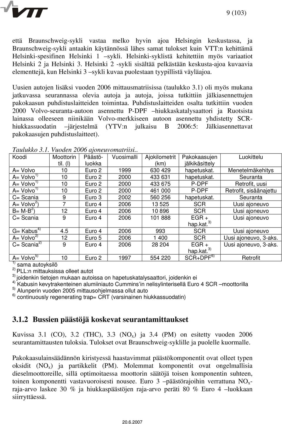 Helsinki 2 -sykli sisältää pelkästään keskusta-ajoa kuvaavia elementtejä, kun Helsinki 3 sykli kuvaa puolestaan tyypillistä väyläajoa.