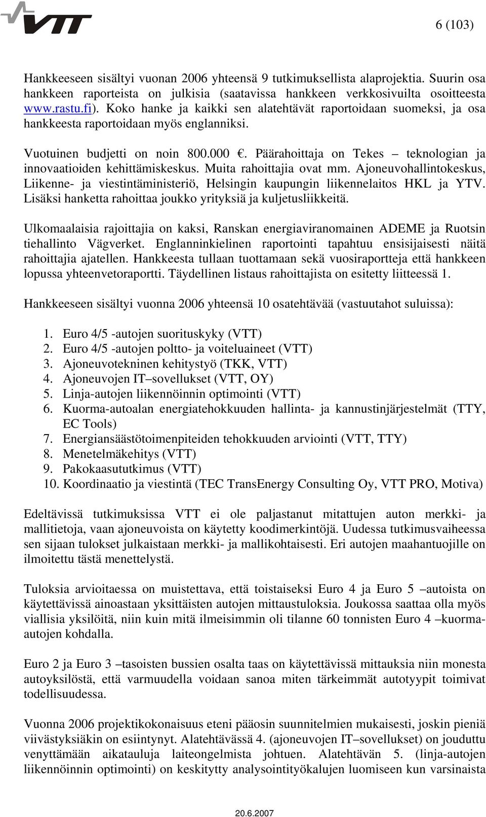 Päärahoittaja on Tekes teknologian ja innovaatioiden kehittämiskeskus. Muita rahoittajia ovat mm.