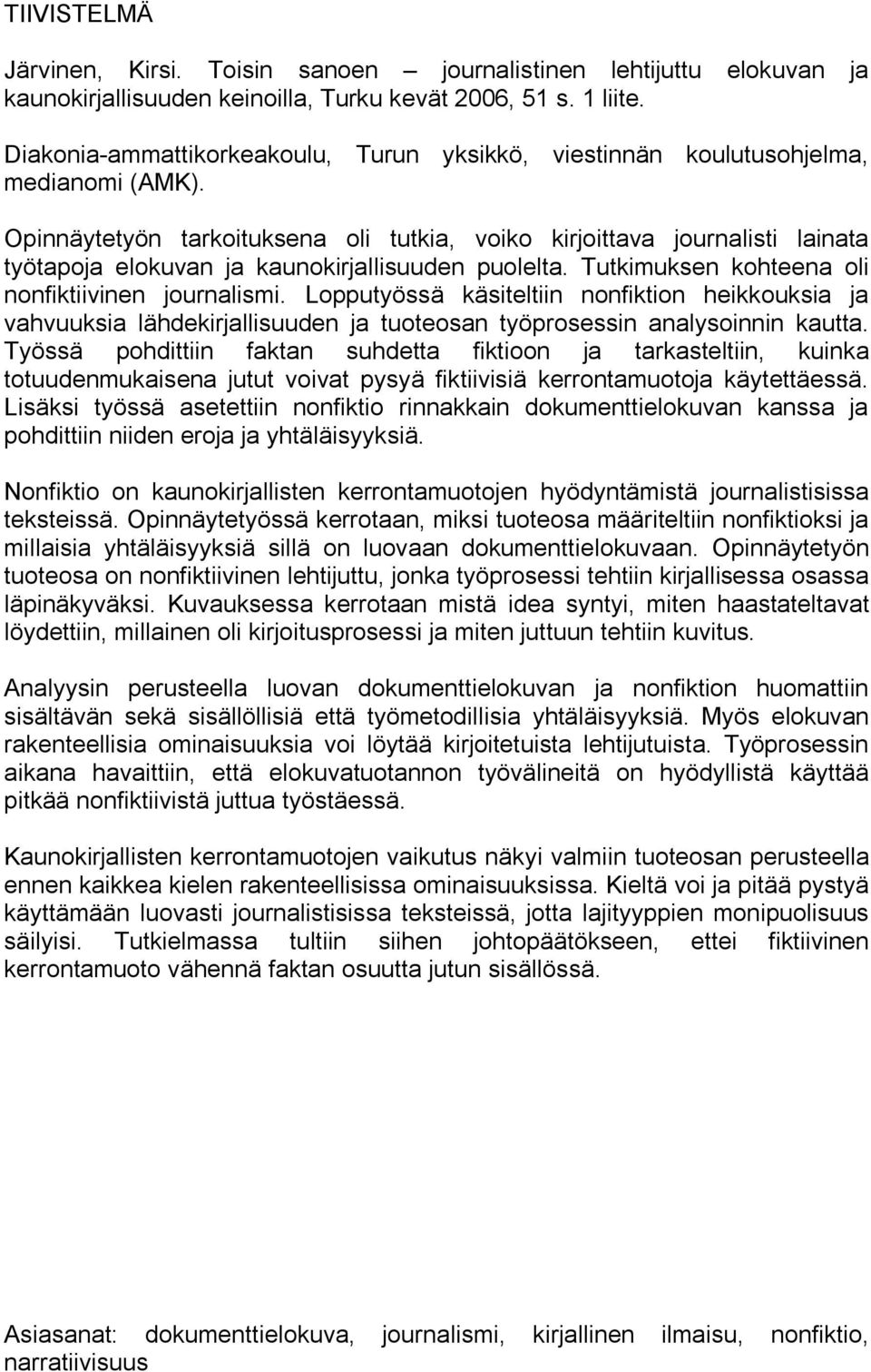 Opinnäytetyön tarkoituksena oli tutkia, voiko kirjoittava journalisti lainata työtapoja elokuvan ja kaunokirjallisuuden puolelta. Tutkimuksen kohteena oli nonfiktiivinen journalismi.