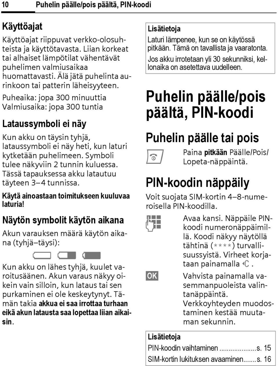 Puheaika: jopa 300 minuuttia Valmiusaika: jopa 300 tuntia Lataussymboli ei näy Kun akku on täysin tyhjä, lataussymboli ei näy heti, kun laturi kytketään puhelimeen.