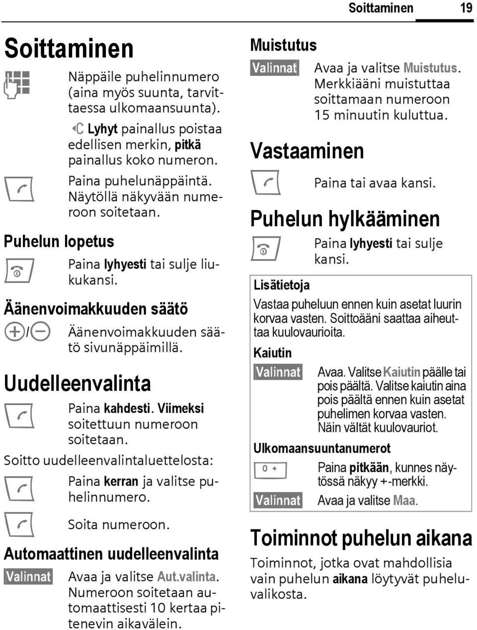 Viimeksi soitettuun numeroon soitetaan. Soitto uudelleenvalintaluettelosta: Paina kerran ja valitse puhelinnumero. A A Soita numeroon. Automaattinen uudelleenvalinta Valinnat Avaa ja valitse Aut.