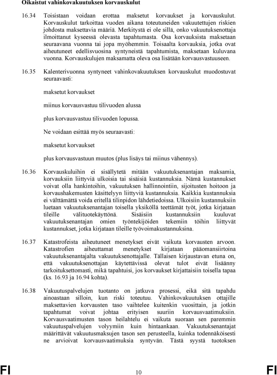 Osa korvauksista maksetaan seuraavana vuonna tai jopa myöhemmin. Toisaalta korvauksia, jotka ovat aiheutuneet edellisvuosina syntyneistä tapahtumista, maksetaan kuluvana vuonna.