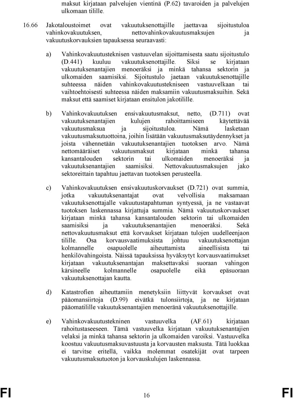 vastuuvelan sijoittamisesta saatu sijoitustulo (D.441) kuuluu vakuutuksenottajille. Siksi se kirjataan vakuutuksenantajien menoeräksi ja minkä tahansa sektorin ja ulkomaiden saamisiksi.