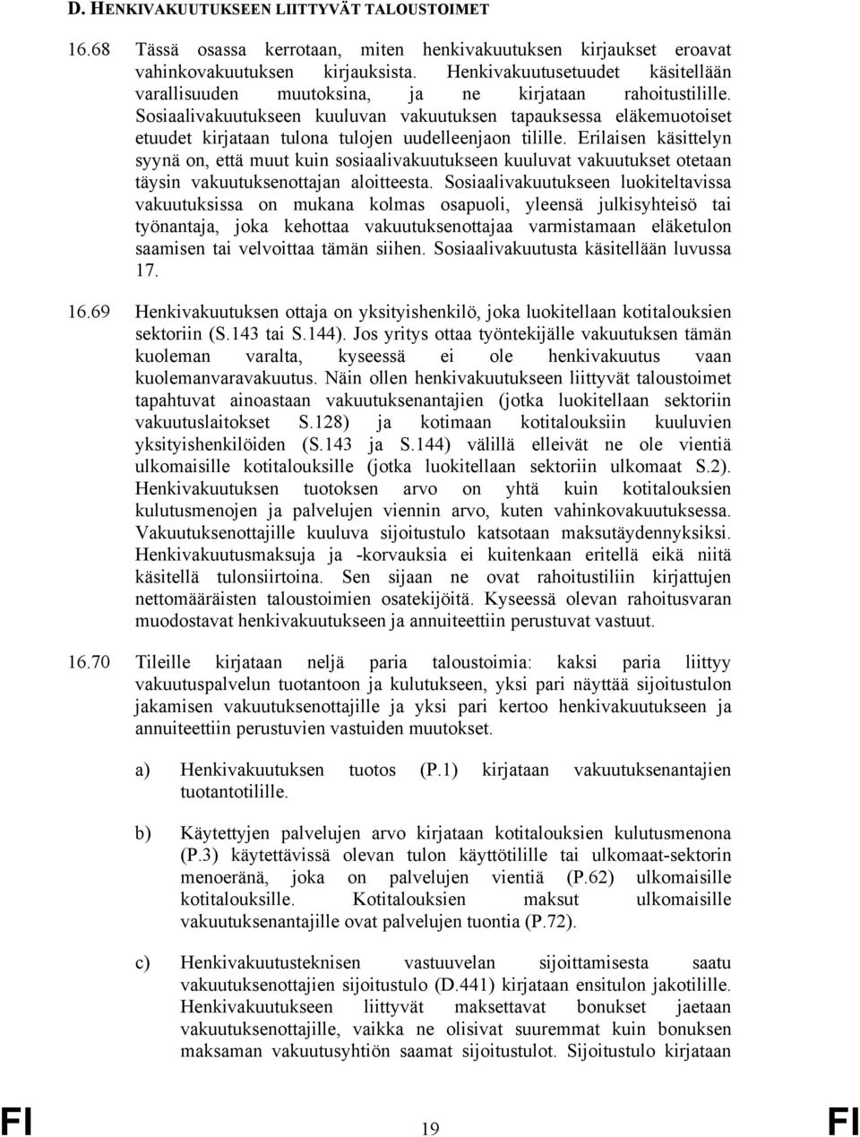 Sosiaalivakuutukseen kuuluvan vakuutuksen tapauksessa eläkemuotoiset etuudet kirjataan tulona tulojen uudelleenjaon tilille.