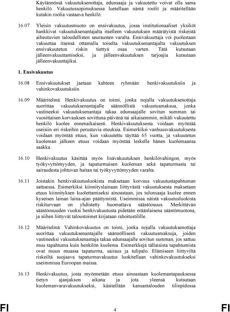 Ensivakuuttaja voi puolestaan vakuuttaa itsensä ottamalla toiselta vakuutuksenantajalta vakuutuksen ensivakuutetun riskin tiettyä osaa varten.