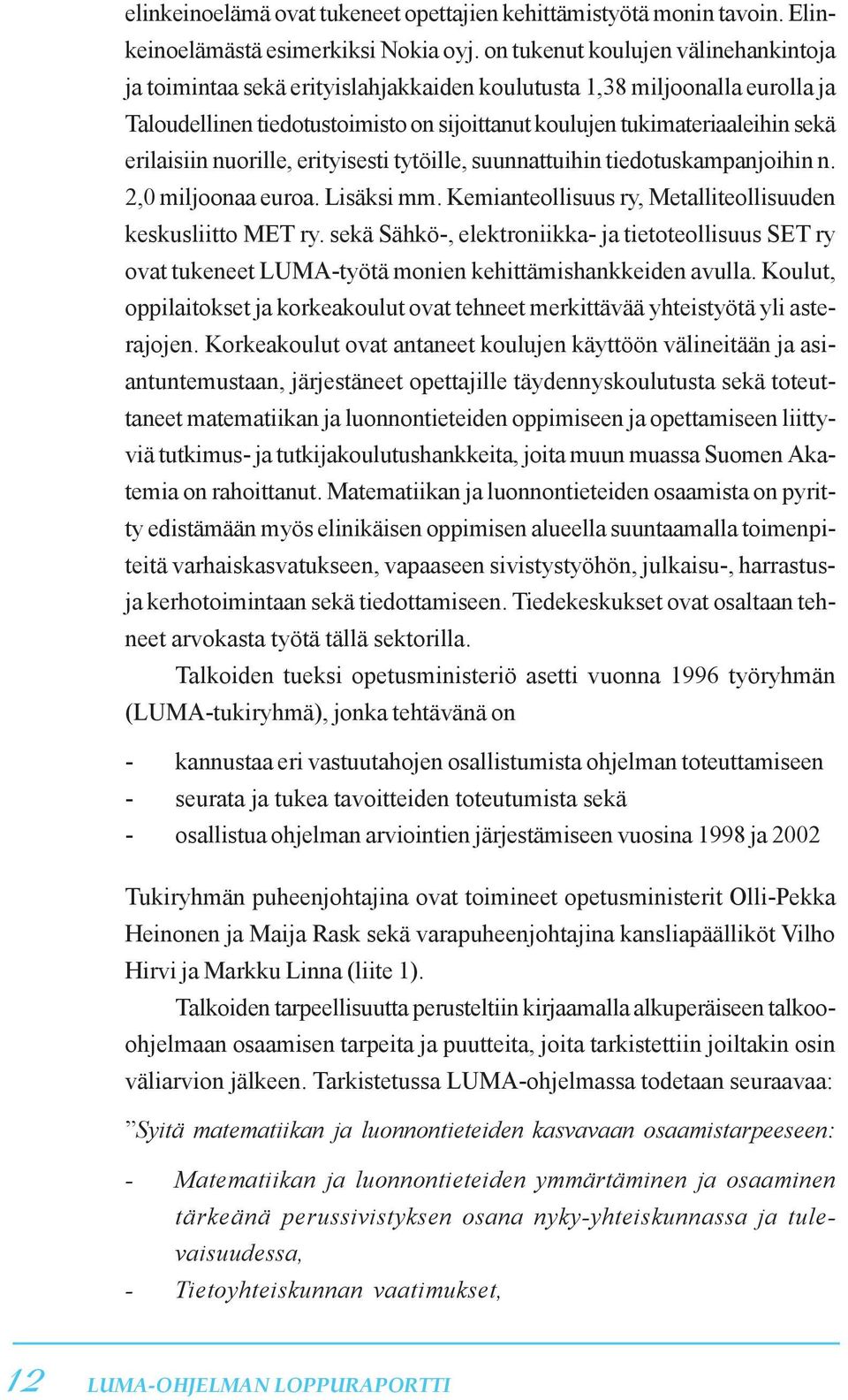 erilaisiin nuorille, erityisesti tytöille, suunnattuihin tiedotuskampanjoihin n. 2,0 miljoonaa euroa. Lisäksi mm. Kemianteollisuus ry, Metalliteollisuuden keskusliitto MET ry.