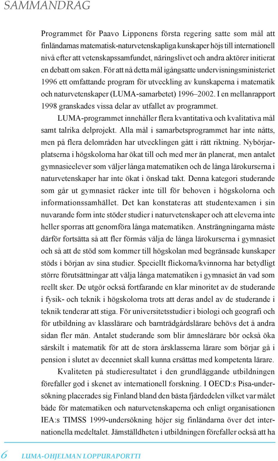 För att nå detta mål igångsatte undervisningsministeriet 1996 ett omfattande program för utveckling av kunskaperna i matematik och naturvetenskaper (LUMA-samarbetet) 1996 2002.