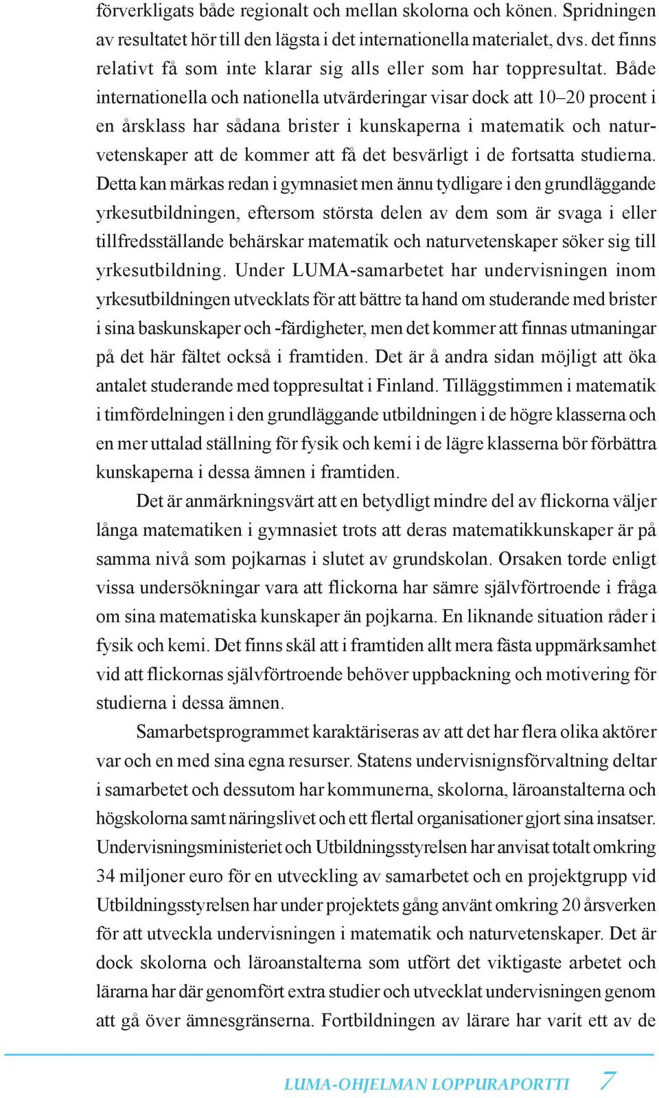 Både internationella och nationella utvärderingar visar dock att 10 20 procent i en årsklass har sådana brister i kunskaperna i matematik och naturvetenskaper att de kommer att få det besvärligt i de