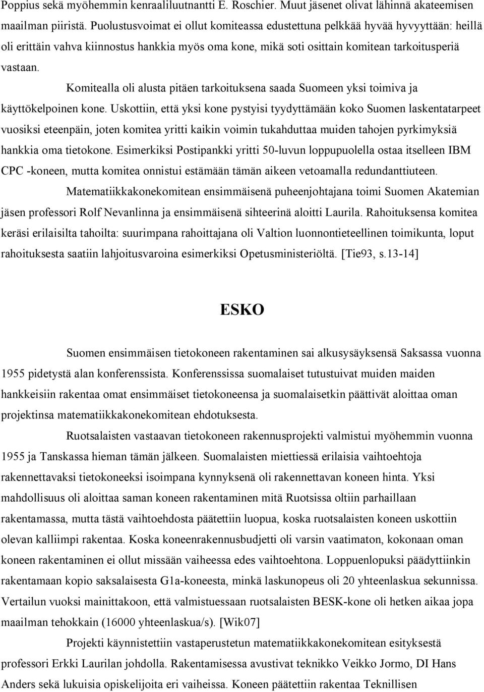 Komitealla oli alusta pitäen tarkoituksena saada Suomeen yksi toimiva ja käyttökelpoinen kone.