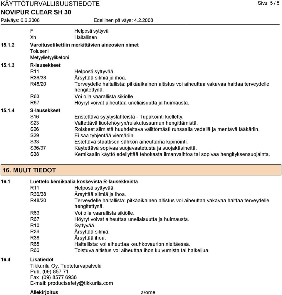 R67 Höyryt voivat aiheuttaa uneliaisuutta ja huimausta. 15.1.4 S-lausekkeet S16 Eristettävä sytytyslähteistä - Tupakointi kielletty. S23 Vältettävä liuotehöyryn/ruiskutussumun hengittämistä.