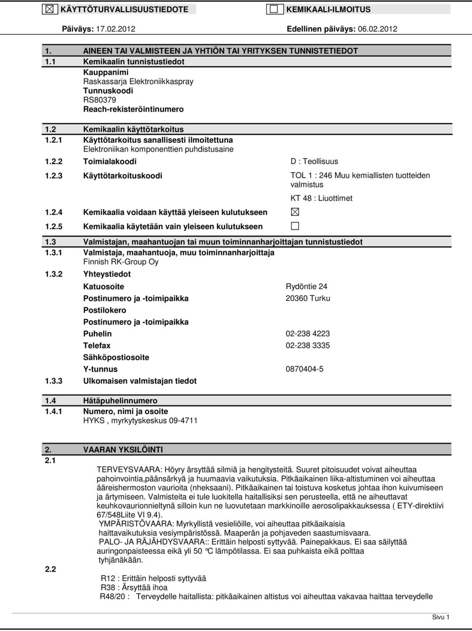 Kemikaalin käyttötarkoitus 1.2.1 Käyttötarkoitus sanallisesti ilmoitettuna Elektroniikan komponenttien puhdistusaine 1.2.2 Toimialakoodi D : Teollisuus 1.2.3 Käyttötarkoituskoodi TOL 1 : 246 Muu kemiallisten tuotteiden valmistus 1.