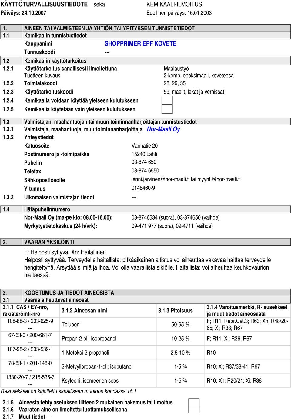 2.4 Kemikaalia voidaan käyttää yleiseen kulutukseen 1.2.5 Kemikaalia käytetään vain yleiseen kulutukseen 1.3 Valmistajan, maahantuojan tai muun toiminnanharjoittajan tunnistustiedot 1.3.1 Valmistaja, maahantuoja, muu toiminnanharjoittaja Nor-Maali Oy 1.