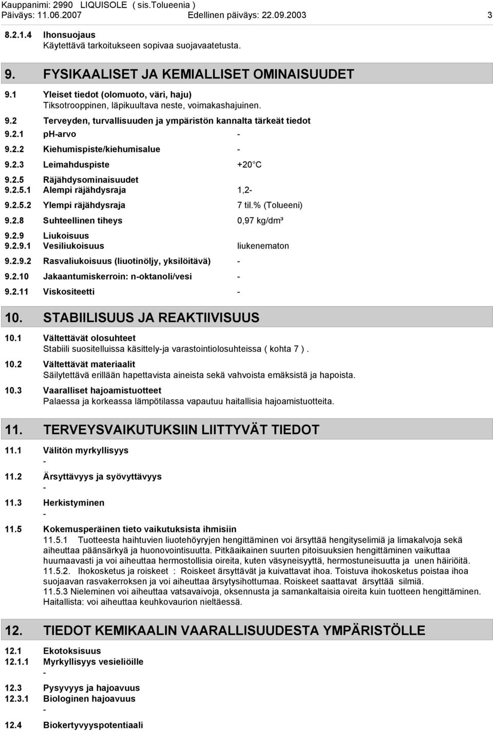 2.3 Leimahduspiste +20 C 9.2.5 Räjähdysominaisuudet 9.2.5.1 Alempi räjähdysraja 1,2 9.2.5.2 Ylempi räjähdysraja 7 til.% (Tolueeni) 9.2.8 Suhteellinen tiheys 0,97 kg/dm³ 9.2.9 Liukoisuus 9.2.9.1 Vesiliukoisuus liukenematon 9.