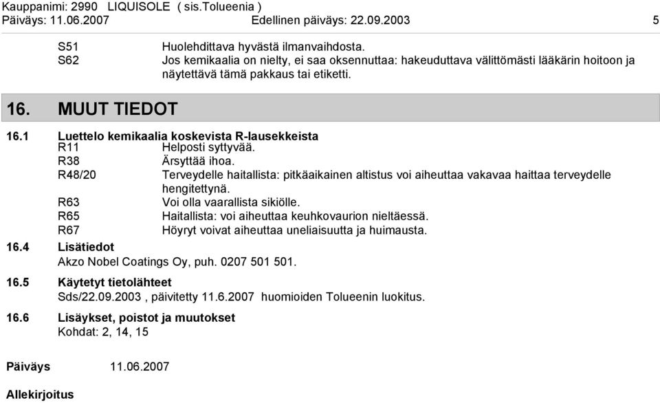 1 Luettelo kemikaalia koskevista Rlausekkeista R11 Helposti syttyvää. R38 Ärsyttää ihoa.