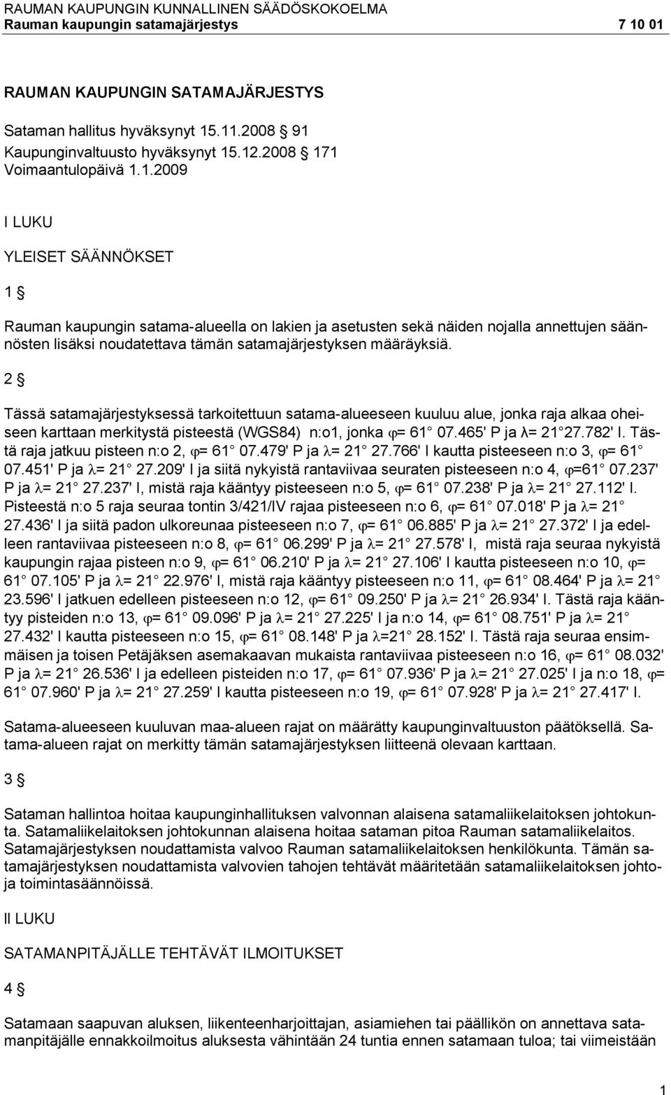 2 Tässä satamajärjestyksessä tarkoitettuun satama-alueeseen kuuluu alue, jonka raja alkaa oheiseen karttaan merkitystä pisteestä (WGS84) n:o1, jonka = 61 07.465' P ja λ= 21 27.782' I.