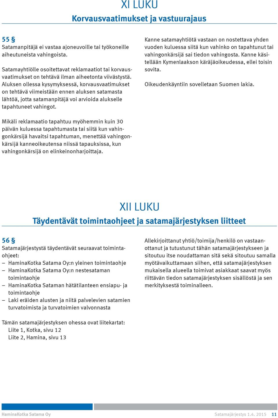 Aluksen ollessa kysymyksessä, korvausvaatimukset on tehtävä viimeistään ennen aluksen satamasta lähtöä, jotta satamanpitäjä voi arvioida alukselle tapahtuneet vahingot.