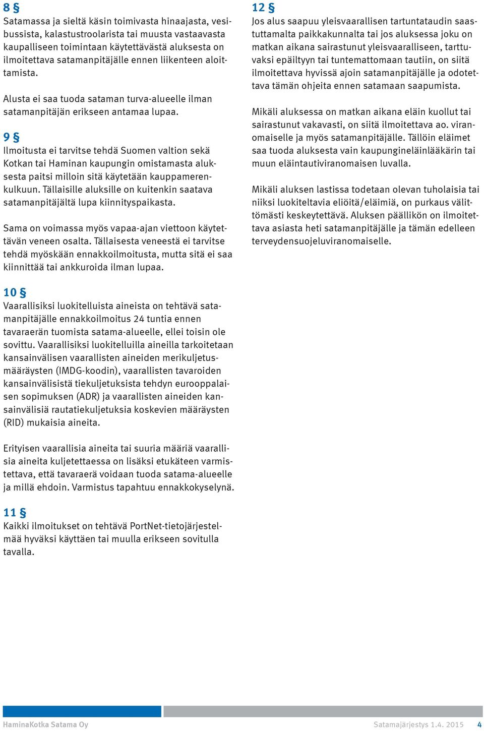 9 Ilmoitusta ei tarvitse tehdä Suomen valtion sekä Kotkan tai Haminan kaupungin omistamasta aluksesta paitsi milloin sitä käytetään kauppamerenkulkuun.
