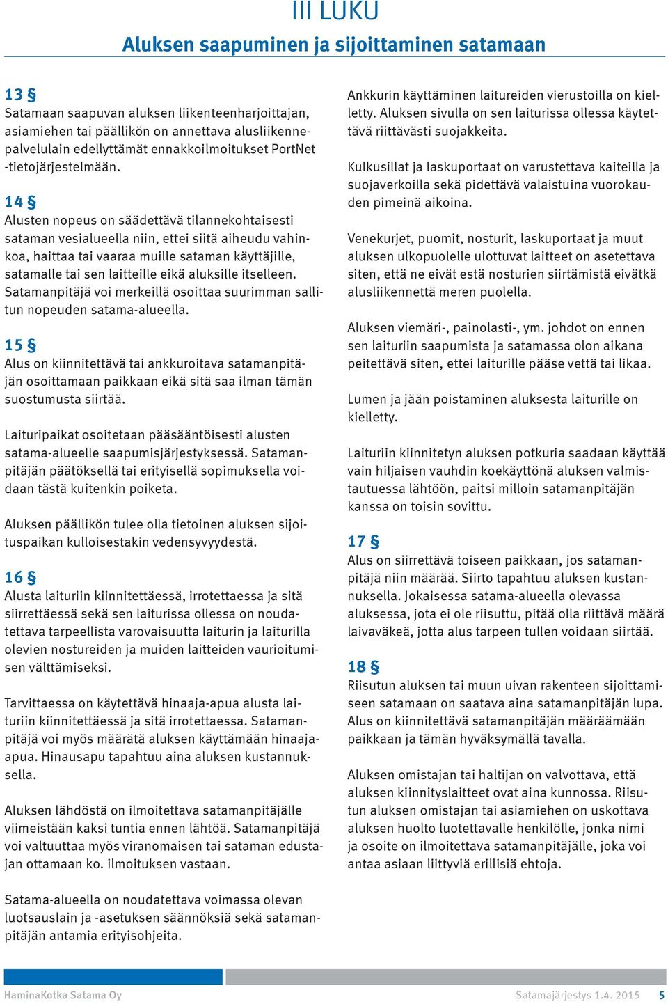 14 Alusten nopeus on säädettävä tilannekohtaisesti sataman vesialueella niin, ettei siitä aiheudu vahinkoa, haittaa tai vaaraa muille sataman käyttäjille, satamalle tai sen laitteille eikä aluksille
