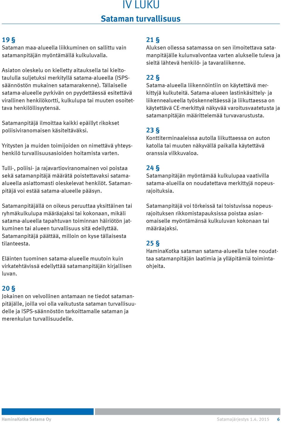 Tällaiselle satama-alueelle pyrkivän on pyydettäessä esitettävä virallinen henkilökortti, kulkulupa tai muuten osoitettava henkilöllisyytensä.