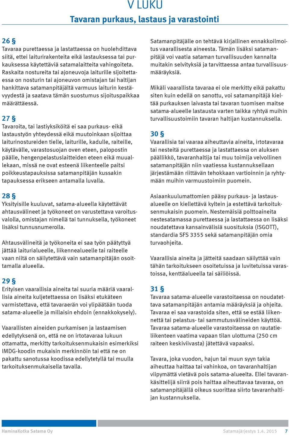 Raskaita nostureita tai ajoneuvoja laiturille sijoitettaessa on nosturin tai ajoneuvon omistajan tai haltijan hankittava satamanpitäjältä varmuus laiturin kestävyydestä ja saatava tämän suostumus