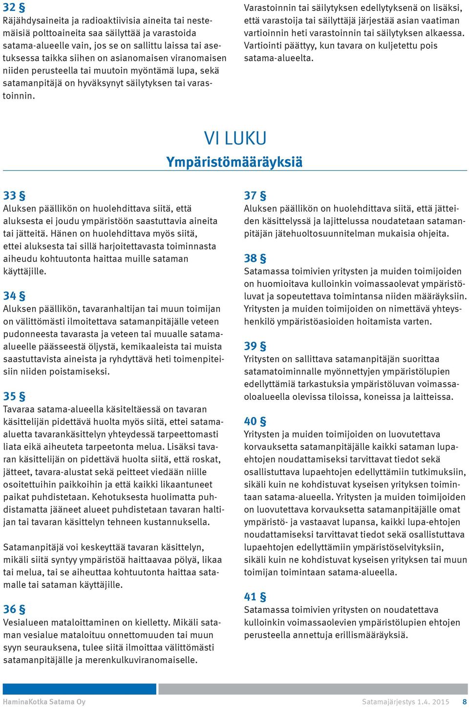 Varastoinnin tai säilytyksen edellytyksenä on lisäksi, että varastoija tai säilyttäjä järjestää asian vaatiman vartioinnin heti varastoinnin tai säilytyksen alkaessa.