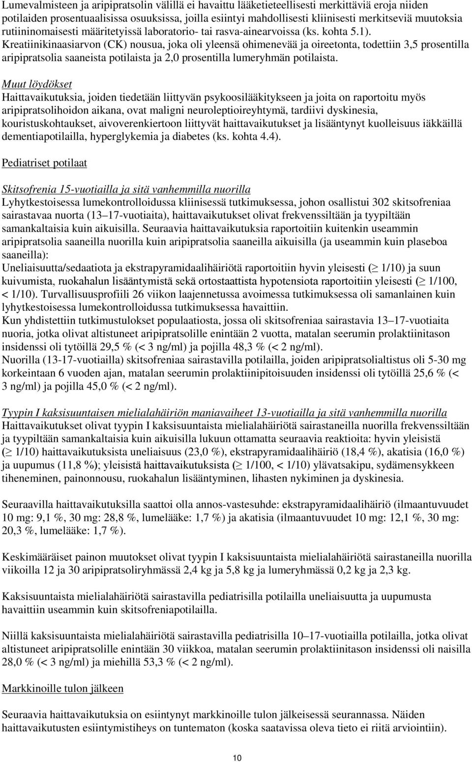 Kreatiinikinaasiarvon (CK) nousua, joka oli yleensä ohimenevää ja oireetonta, todettiin 3,5 prosentilla aripipratsolia saaneista potilaista ja 2,0 prosentilla lumeryhmän potilaista.