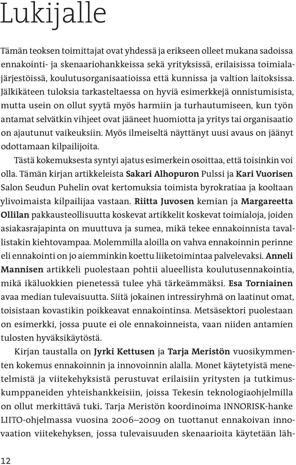 Jälkikäteen tuloksia tarkasteltaessa on hyviä esimerkkejä onnistumisista, mutta usein on ollut syytä myös harmiin ja turhautumiseen, kun työn antamat selvätkin vihjeet ovat jääneet huomiotta ja