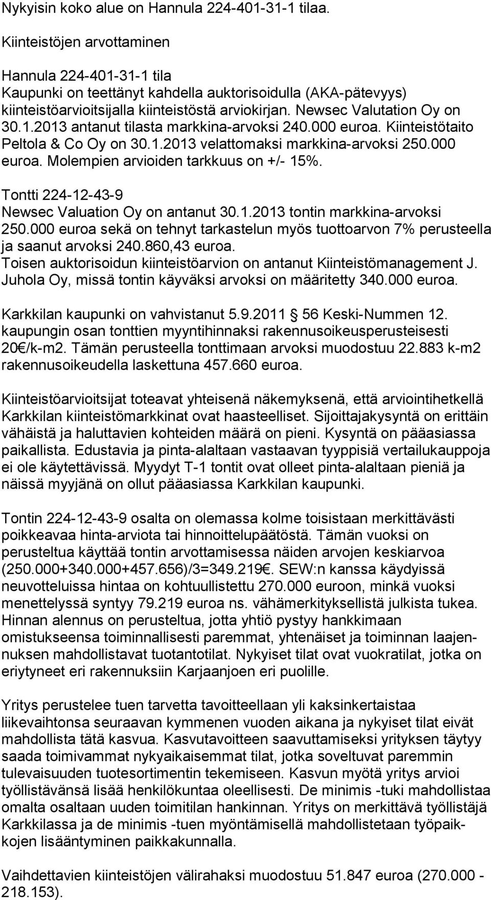 000 eu roa. Kiin teistötaito Peltola & Co Oy on 30.1.2013 ve lattomaksi markki na-arvoksi 250.000 euroa. Molempien arvioiden tarkkuus on +/- 15%. Tontti 224-12-43-9 Newsec Valuation Oy on antanut 30.