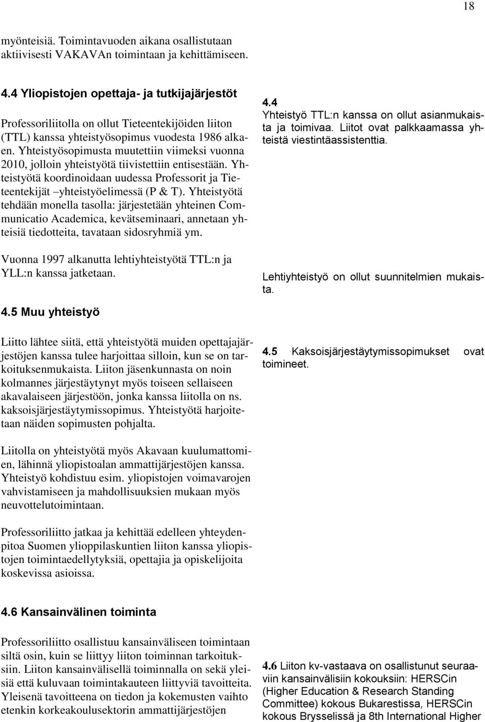 Yhteistyösopimusta muutettiin viimeksi vuonna 2010, jolloin yhteistyötä tiivistettiin entisestään. Yhteistyötä koordinoidaan uudessa Professorit ja Tieteentekijät yhteistyöelimessä (P & T).